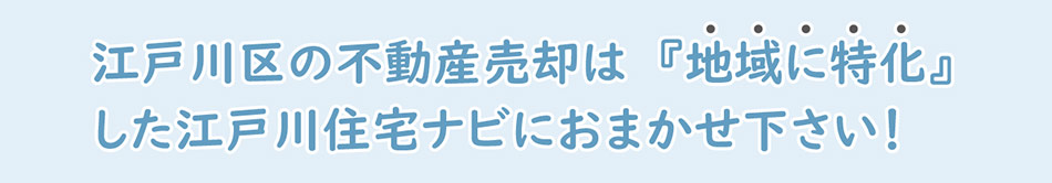 江戸川区の不動産売却は『地域に特化』した江戸川住宅ナビにおまかせ下さい！