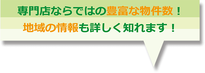 専門店ならではの豊富な物件数！地域の情報も詳しく知れます！