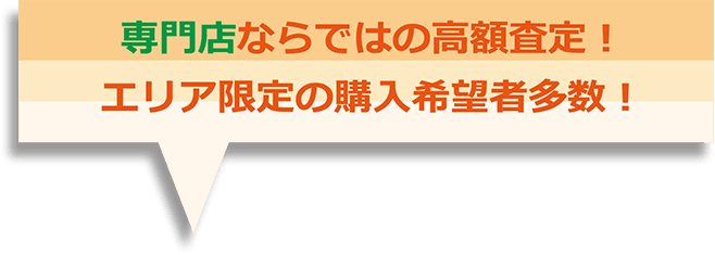 専門店ならではの高額査定！エリア限定の購入希望者多数！